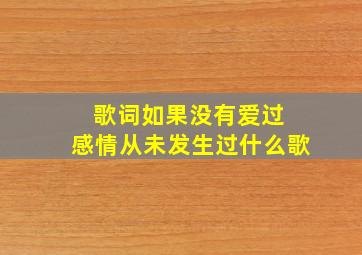 歌词如果没有爱过 感情从未发生过什么歌